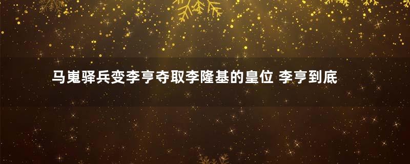 马嵬驿兵变李亨夺取李隆基的皇位 李亨到底做了什么事情